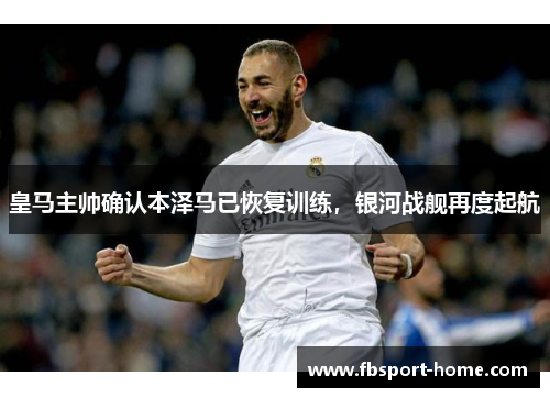 皇马主帅确认本泽马已恢复训练，银河战舰再度起航
