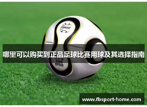 哪里可以购买到正品足球比赛用球及其选择指南