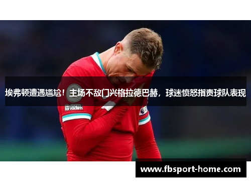 埃弗顿遭遇尴尬！主场不敌门兴格拉德巴赫，球迷愤怒指责球队表现