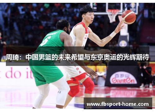 周琦：中国男篮的未来希望与东京奥运的光辉期待