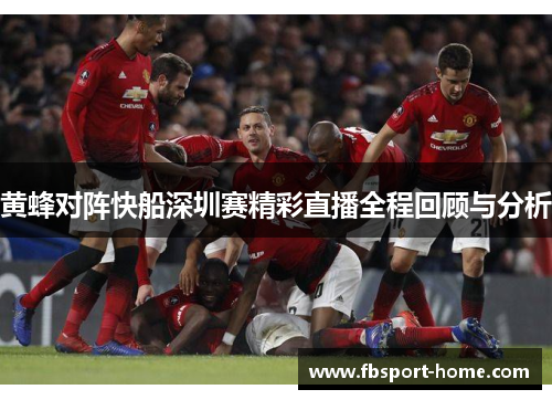 黄蜂对阵快船深圳赛精彩直播全程回顾与分析
